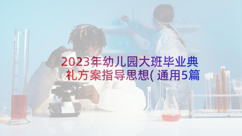 2023年幼儿园大班毕业典礼方案指导思想(通用5篇)