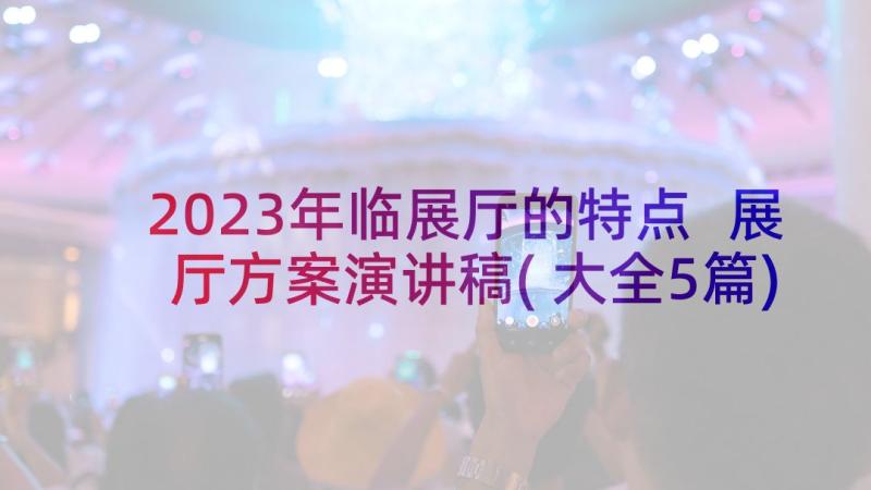 2023年临展厅的特点 展厅方案演讲稿(大全5篇)