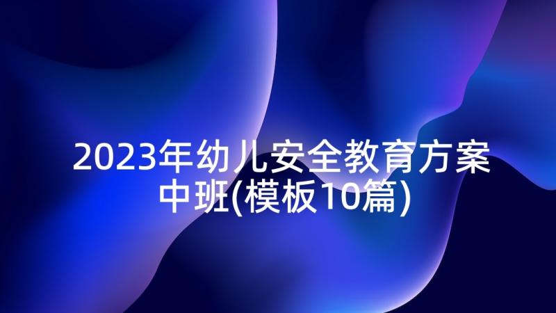 2023年幼儿安全教育方案中班(模板10篇)