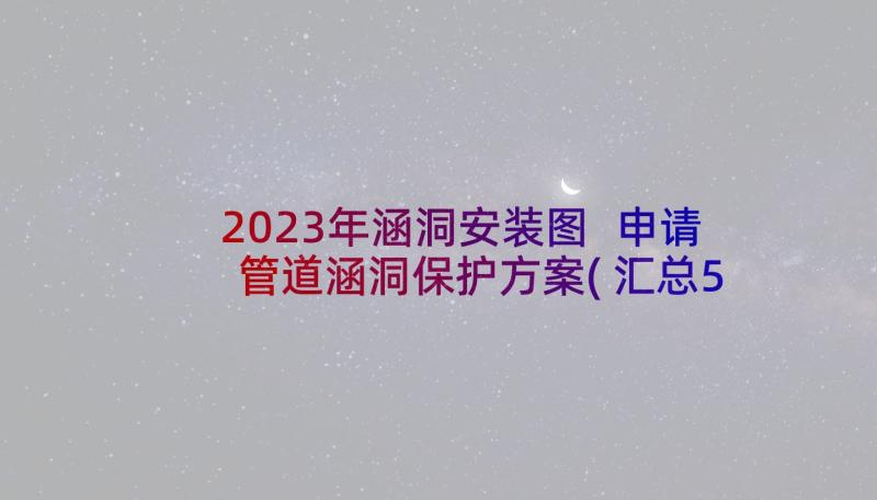 2023年涵洞安装图 申请管道涵洞保护方案(汇总5篇)