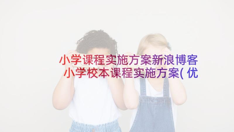 小学课程实施方案新浪博客 小学校本课程实施方案(优秀10篇)