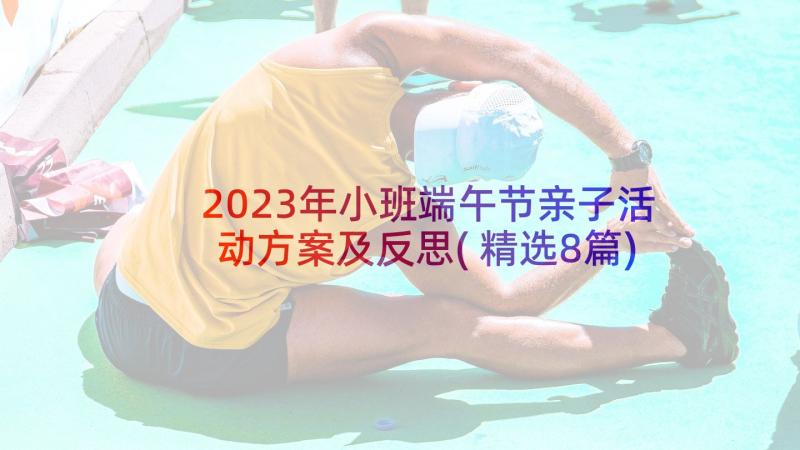 2023年小班端午节亲子活动方案及反思(精选8篇)