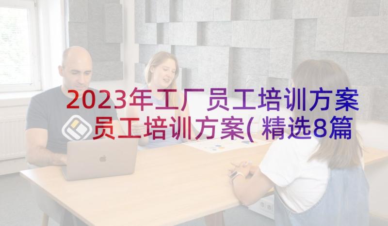 2023年工厂员工培训方案 员工培训方案(精选8篇)