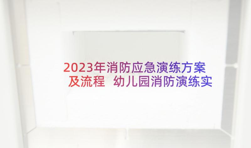 2023年消防应急演练方案及流程 幼儿园消防演练实施方案(实用5篇)