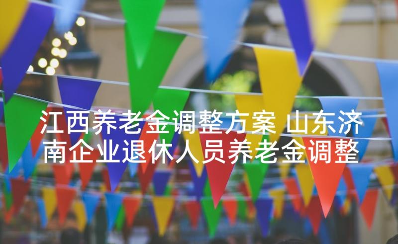 江西养老金调整方案 山东济南企业退休人员养老金调整方案(优质10篇)