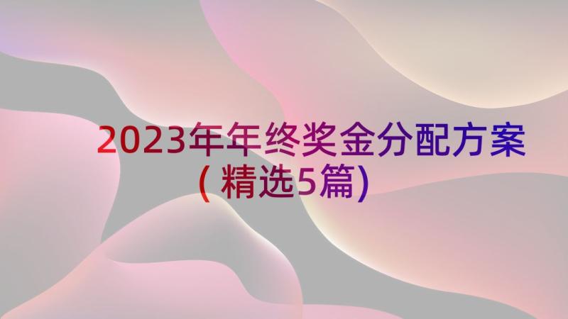 2023年年终奖金分配方案(精选5篇)