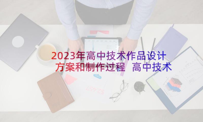 2023年高中技术作品设计方案和制作过程 高中技术作品设计方案(精选5篇)