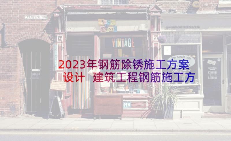 2023年钢筋除锈施工方案设计 建筑工程钢筋施工方案编制要点有哪些(优质5篇)