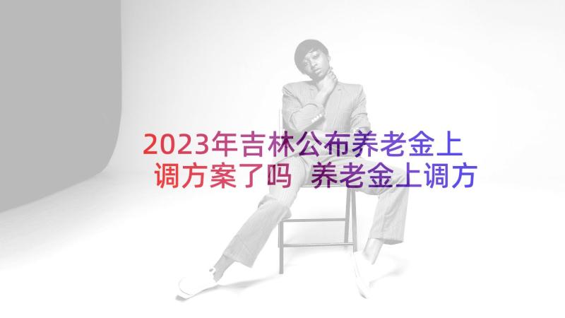 2023年吉林公布养老金上调方案了吗 养老金上调方案公布(大全5篇)