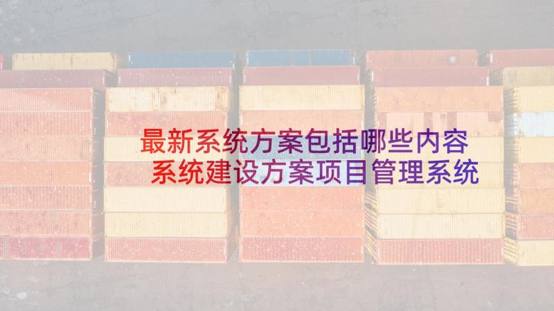 最新系统方案包括哪些内容 系统建设方案项目管理系统建设方案(大全5篇)