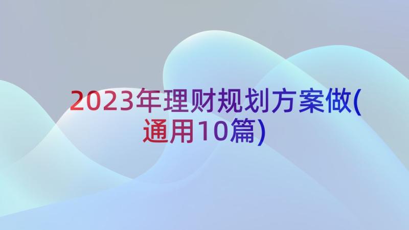 2023年理财规划方案做(通用10篇)