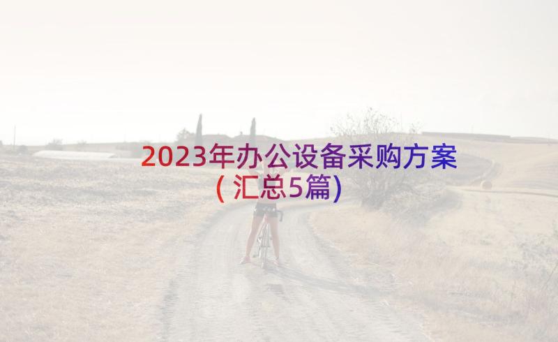 2023年办公设备采购方案(汇总5篇)