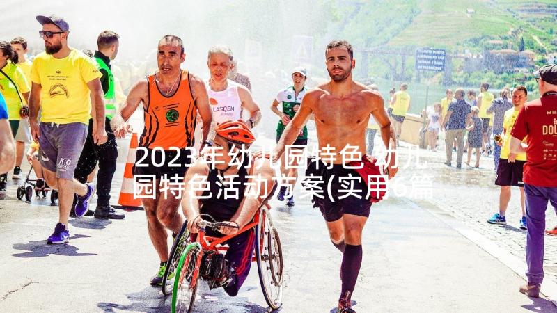 2023年幼儿园特色 幼儿园特色活动方案(实用6篇)