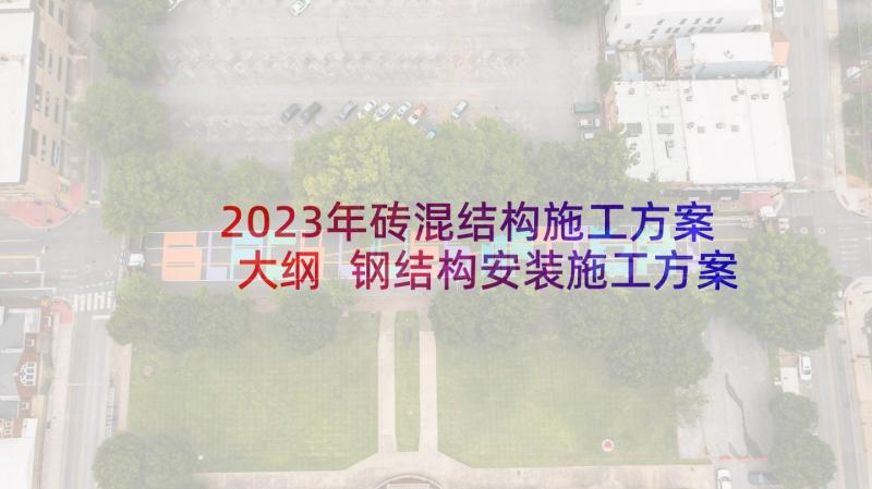 2023年砖混结构施工方案大纲 钢结构安装施工方案(优秀5篇)