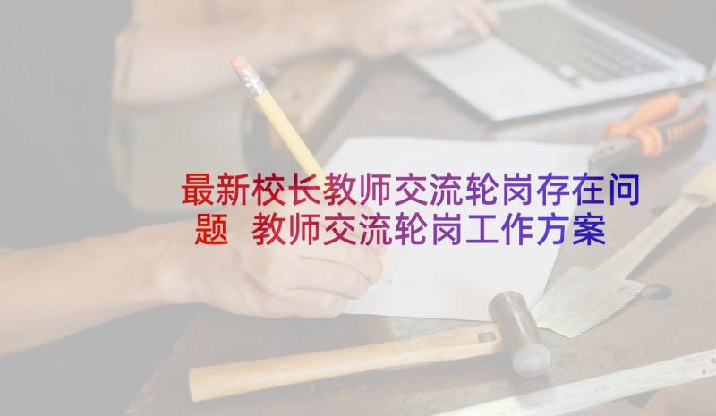 最新校长教师交流轮岗存在问题 教师交流轮岗工作方案(大全5篇)