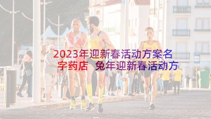 2023年迎新春活动方案名字药店 兔年迎新春活动方案(通用6篇)