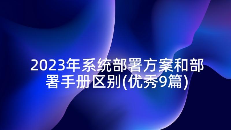 2023年系统部署方案和部署手册区别(优秀9篇)