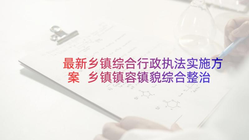 最新乡镇综合行政执法实施方案 乡镇镇容镇貌综合整治实施方案(精选5篇)