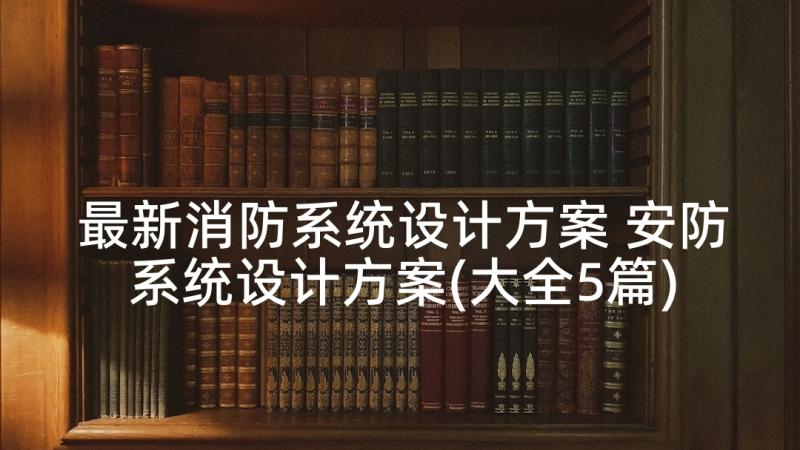 最新消防系统设计方案 安防系统设计方案(大全5篇)