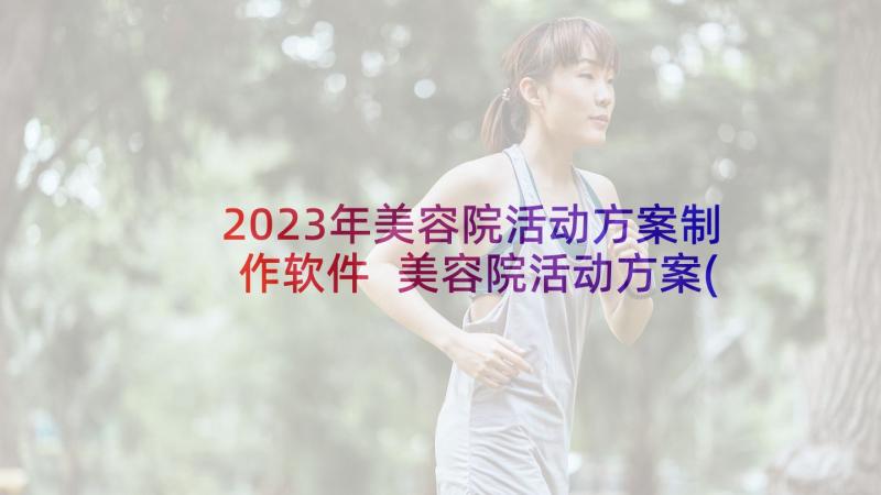 2023年美容院活动方案制作软件 美容院活动方案(大全9篇)