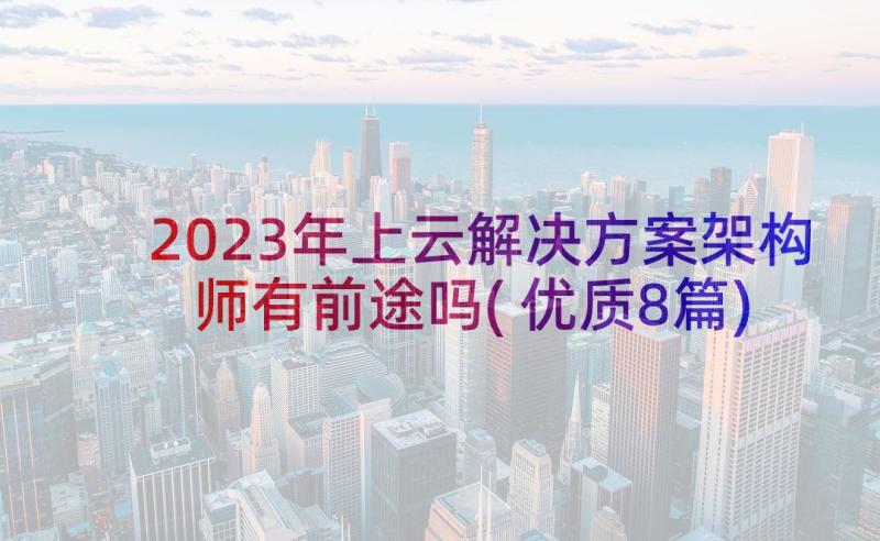 2023年上云解决方案架构师有前途吗(优质8篇)