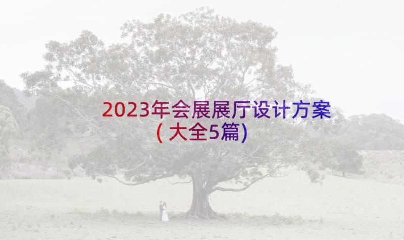 2023年会展展厅设计方案(大全5篇)