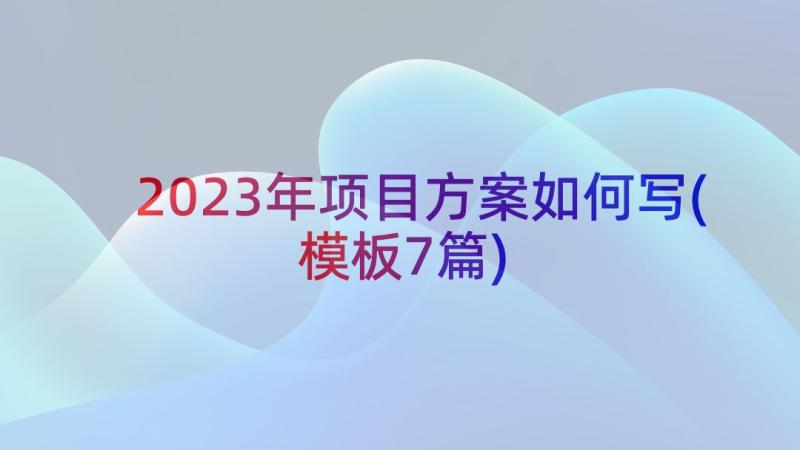 2023年项目方案如何写(模板7篇)