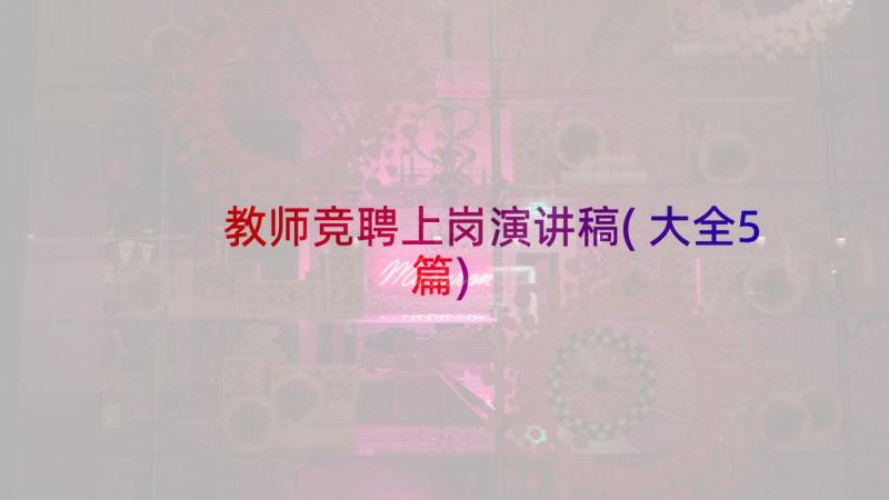 教师竞聘上岗演讲稿(大全5篇)