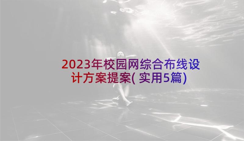 2023年校园网综合布线设计方案提案(实用5篇)