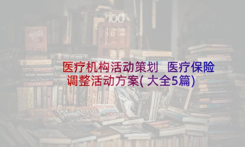 医疗机构活动策划 医疗保险调整活动方案(大全5篇)