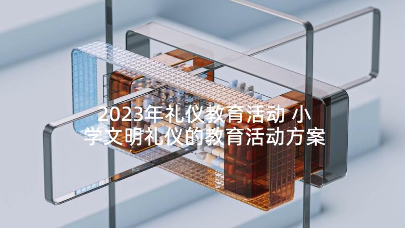 2023年礼仪教育活动 小学文明礼仪的教育活动方案(通用5篇)