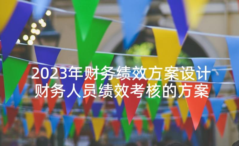 2023年财务绩效方案设计 财务人员绩效考核的方案(通用5篇)