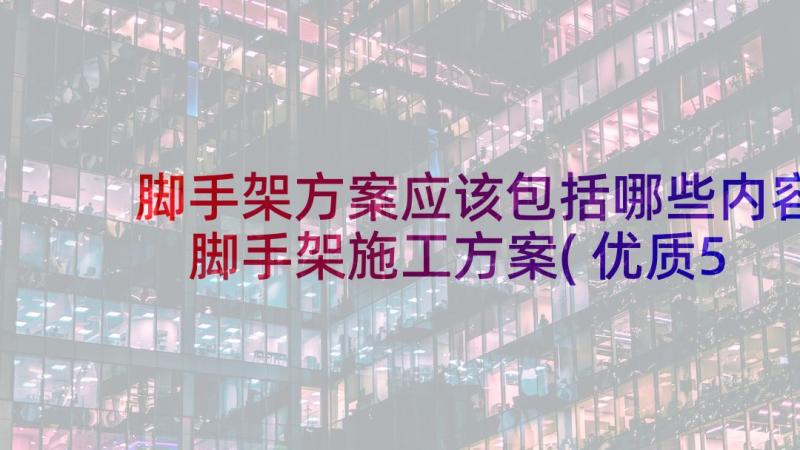 脚手架方案应该包括哪些内容 脚手架施工方案(优质5篇)