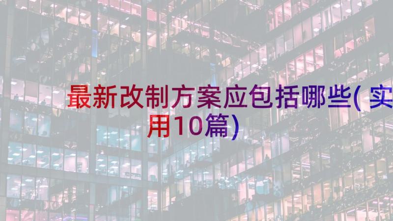 最新改制方案应包括哪些(实用10篇)