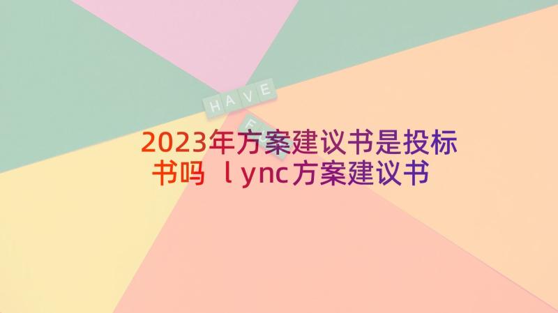 2023年方案建议书是投标书吗 lync方案建议书(大全6篇)