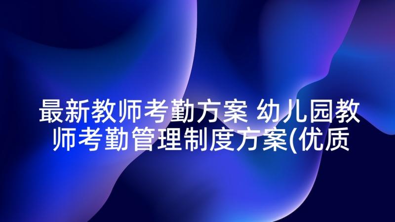 最新教师考勤方案 幼儿园教师考勤管理制度方案(优质5篇)