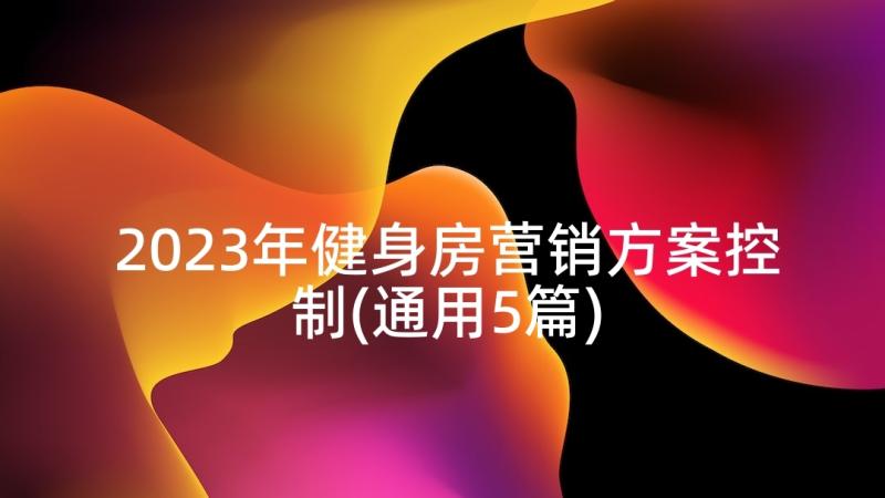 2023年健身房营销方案控制(通用5篇)