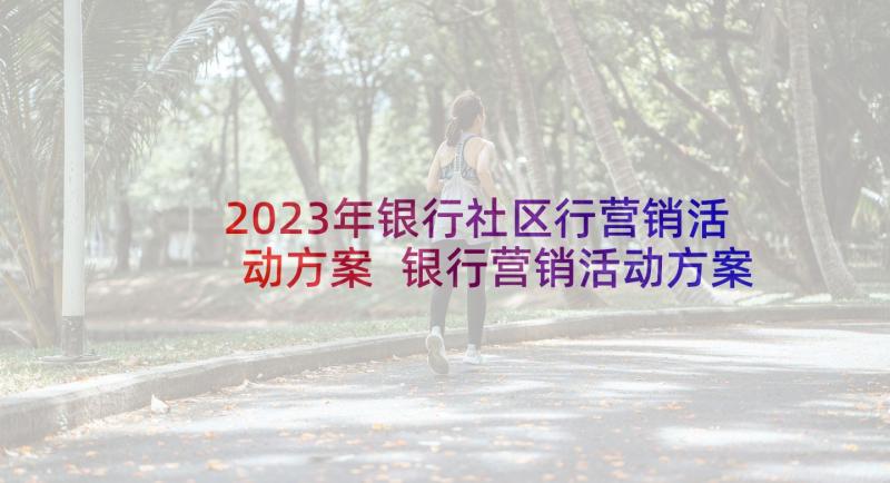 2023年银行社区行营销活动方案 银行营销活动方案(优秀7篇)