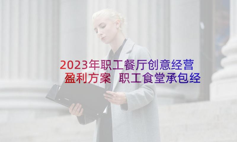 2023年职工餐厅创意经营盈利方案 职工食堂承包经营方案(优秀5篇)