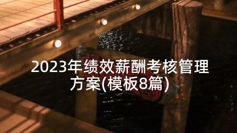 2023年绩效薪酬考核管理方案(模板8篇)