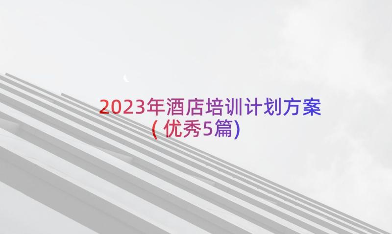 2023年酒店培训计划方案(优秀5篇)