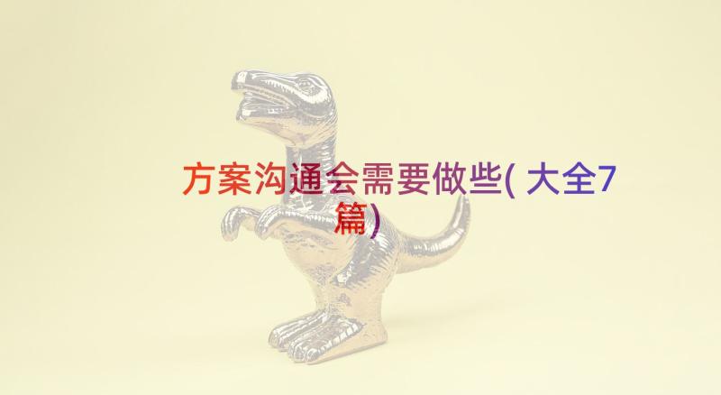 方案沟通会需要做些(大全7篇)