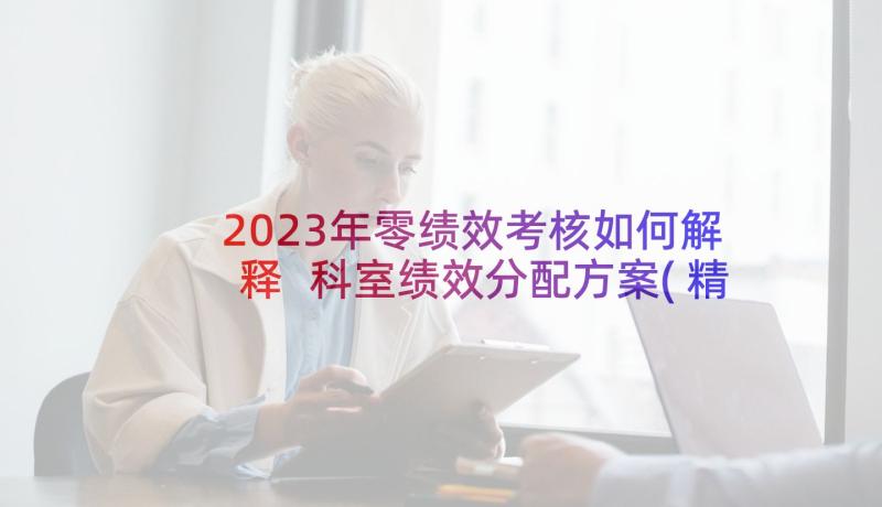 2023年零绩效考核如何解释 科室绩效分配方案(精选10篇)