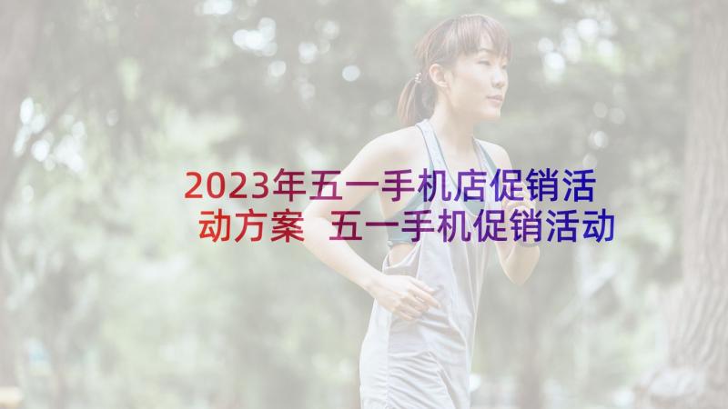 2023年五一手机店促销活动方案 五一手机促销活动方案(实用9篇)