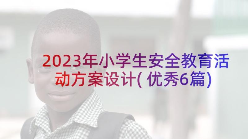 2023年小学生安全教育活动方案设计(优秀6篇)