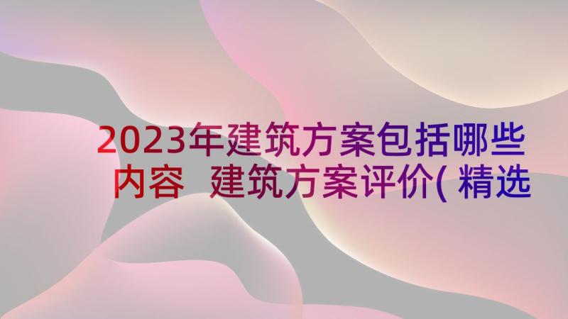 2023年建筑方案包括哪些内容 建筑方案评价(精选5篇)