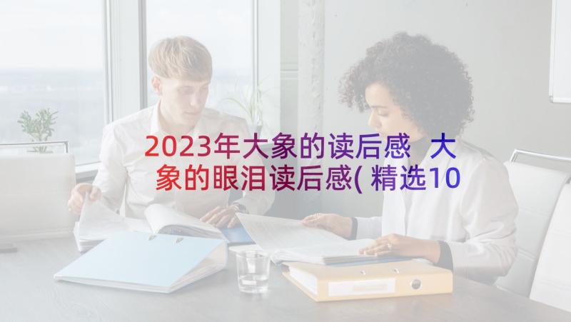 2023年大象的读后感 大象的眼泪读后感(精选10篇)