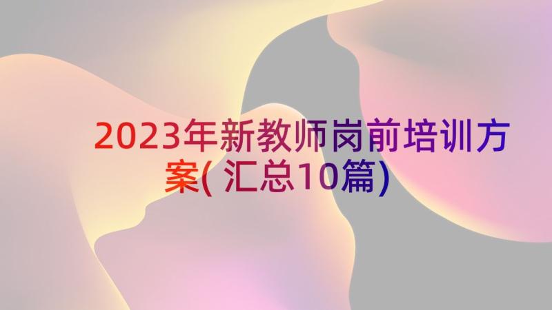 2023年新教师岗前培训方案(汇总10篇)