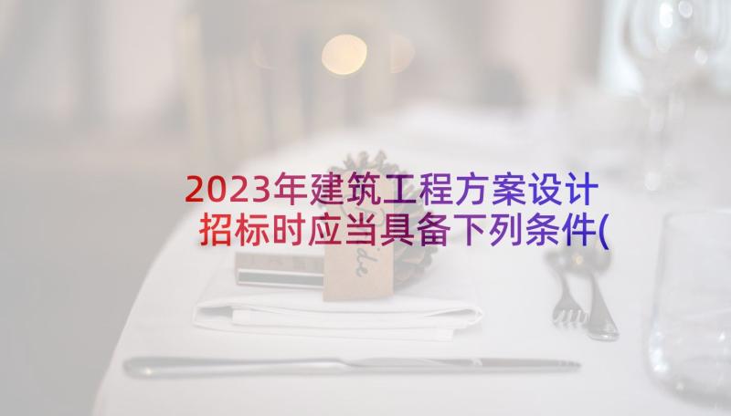 2023年建筑工程方案设计招标时应当具备下列条件(精选9篇)