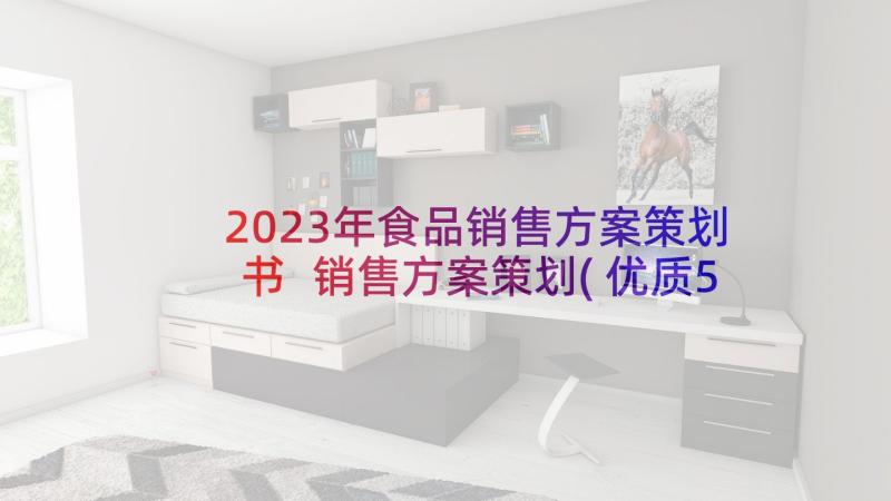 2023年食品销售方案策划书 销售方案策划(优质5篇)